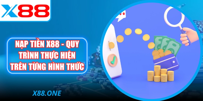 Nạp Tiền X88 - Quy Trình Thực Hiện Trên Từng Hình Thức